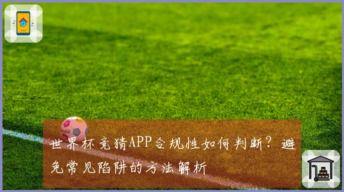 世界杯竞猜APP合规性如何判断？避免常见陷阱的方法解析