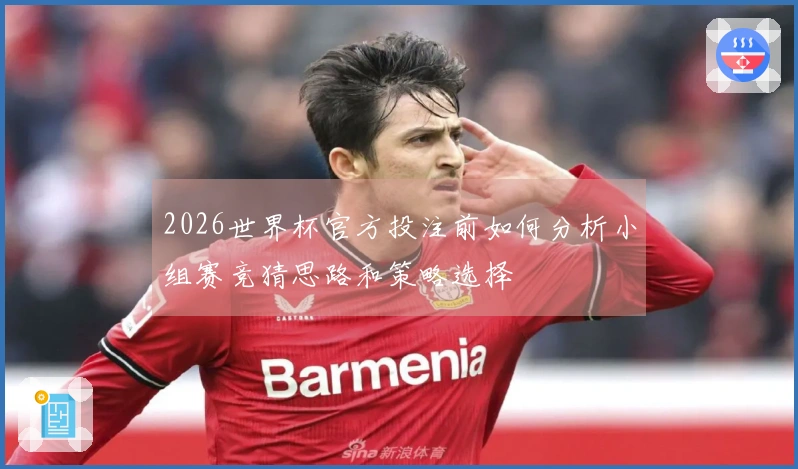 2026世界杯官方投注前如何分析小组赛竞猜思路和策略选择
