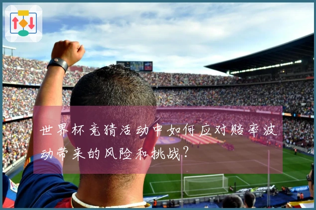 世界杯竞猜活动中如何应对赔率波动带来的风险和挑战？