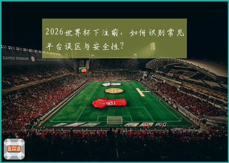 2026世界杯下注前，如何识别常见平台误区与安全性？