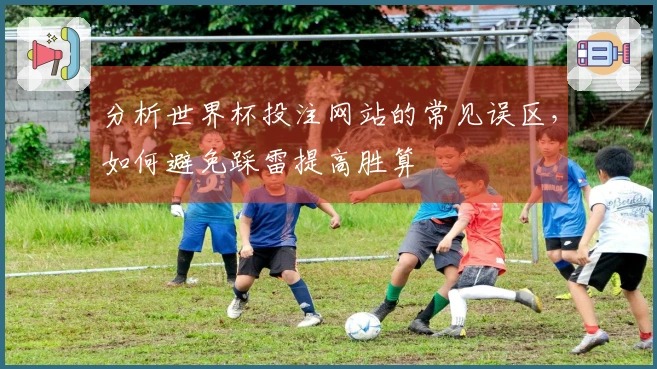 分析世界杯投注网站的常见误区，如何避免踩雷提高胜算