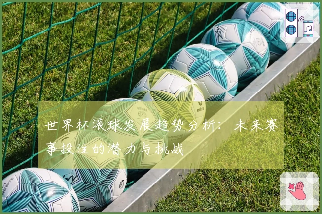 世界杯滚球发展趋势分析：未来赛事投注的潜力与挑战