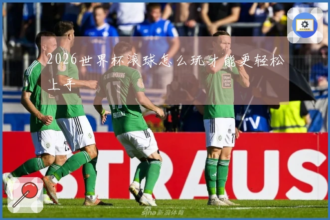 2026世界杯滚球怎么玩才能更轻松上手