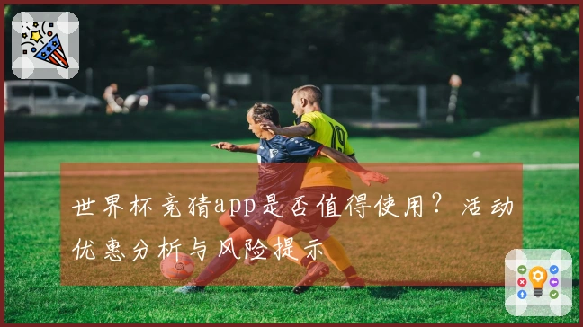 世界杯竞猜app是否值得使用？活动优惠分析与风险提示