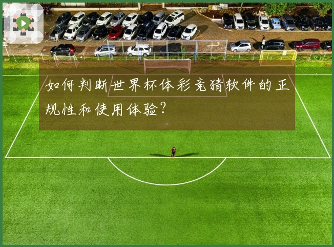 如何判断世界杯体彩竞猜软件的正规性和使用体验？