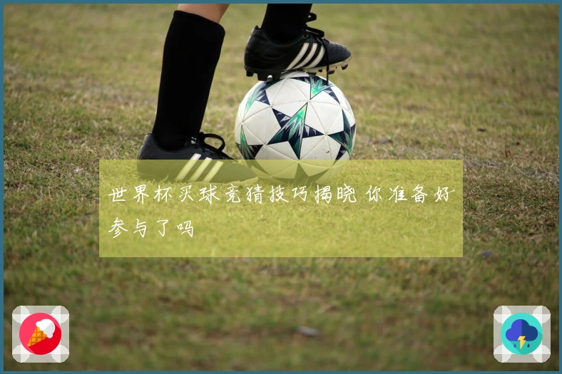 世界杯买球竞猜技巧揭晓 你准备好参与了吗