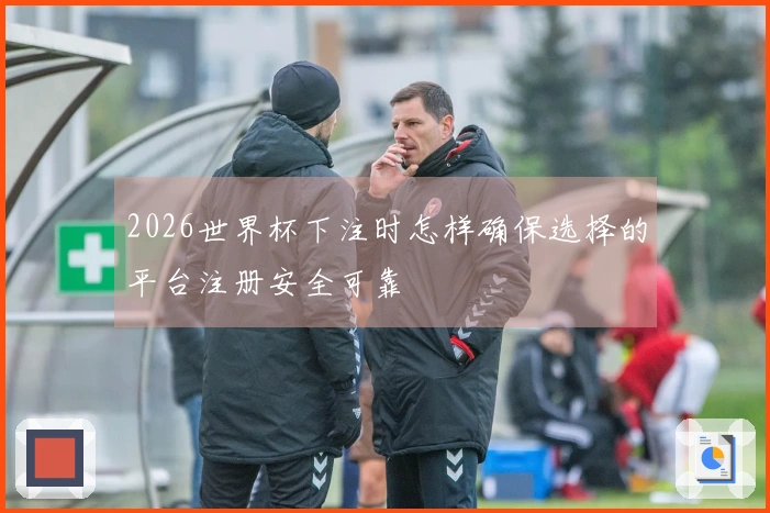 2026世界杯下注时怎样确保选择的平台注册安全可靠