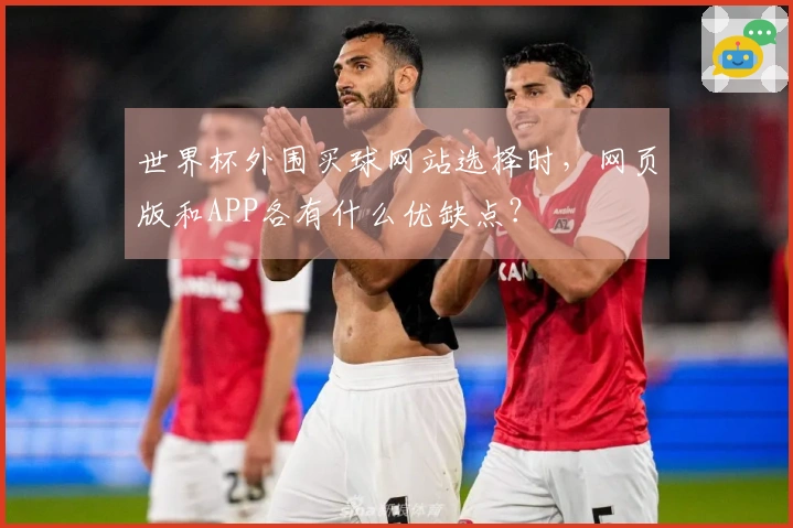 世界杯外围买球网站选择时，网页版和APP各有什么优缺点？