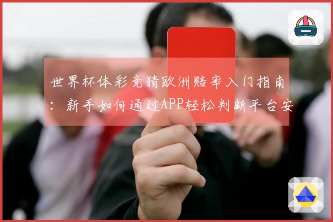 世界杯体彩竞猜欧洲赔率入门指南：新手如何通过APP轻松判断平台安全和赔率变化