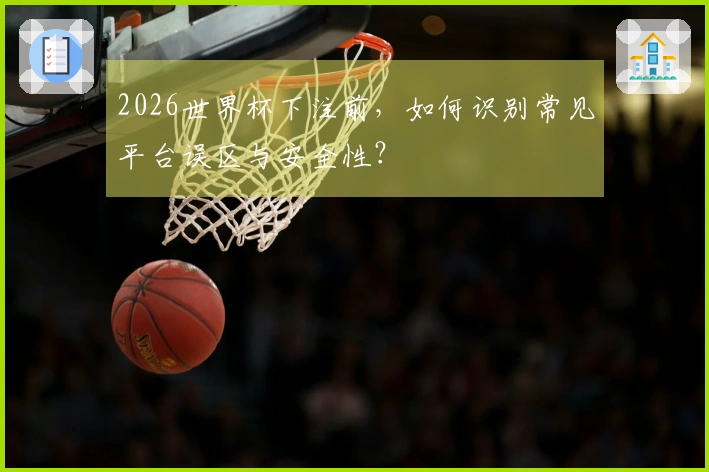 2026世界杯下注前，如何识别常见平台误区与安全性？
