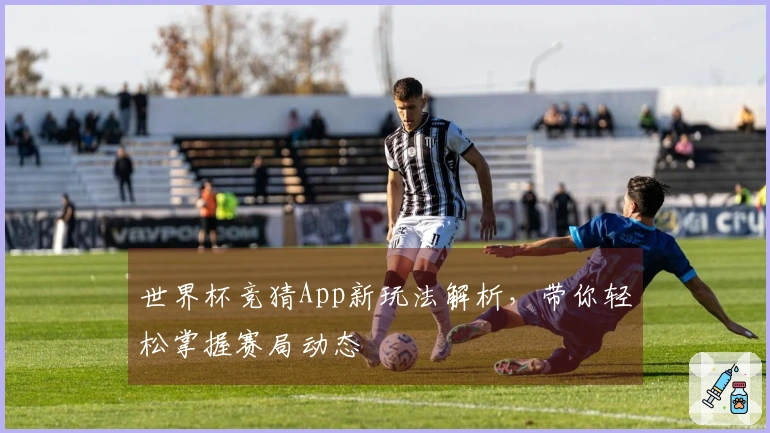 世界杯竞猜App新玩法解析，带你轻松掌握赛局动态