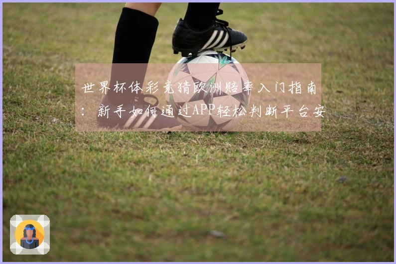 世界杯体彩竞猜欧洲赔率入门指南：新手如何通过APP轻松判断平台安全和赔率变化