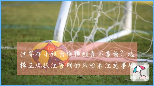 世界杯小组出线预测靠不靠谱？选择正规投注官网的风险和注意事项