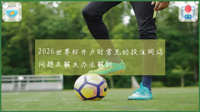 2026世界杯开户时常见的投注网站问题及解决办法解析
