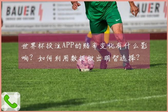 世界杯投注APP的赔率变化有什么影响？如何利用数据做出明智选择？